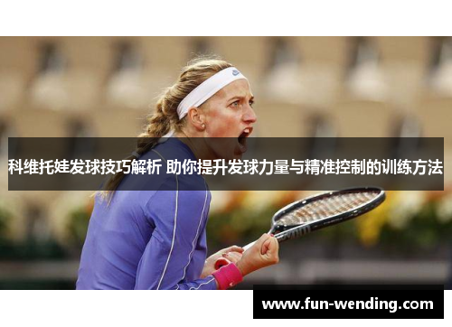 科维托娃发球技巧解析 助你提升发球力量与精准控制的训练方法