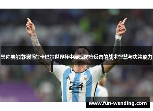 恩佐费尔南德斯在卡塔尔世界杯中展现防守反击的战术智慧与决策能力