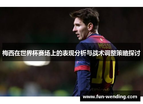 梅西在世界杯赛场上的表现分析与战术调整策略探讨