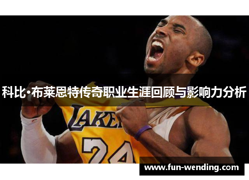 科比·布莱恩特传奇职业生涯回顾与影响力分析
