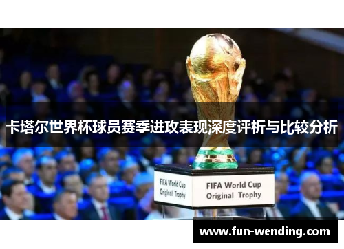 卡塔尔世界杯球员赛季进攻表现深度评析与比较分析