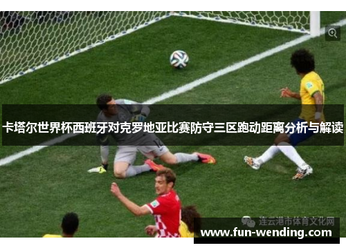 卡塔尔世界杯西班牙对克罗地亚比赛防守三区跑动距离分析与解读