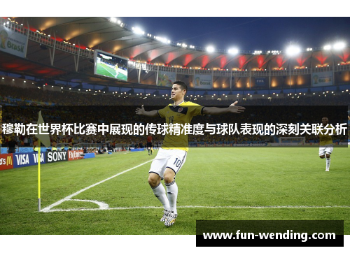 穆勒在世界杯比赛中展现的传球精准度与球队表现的深刻关联分析