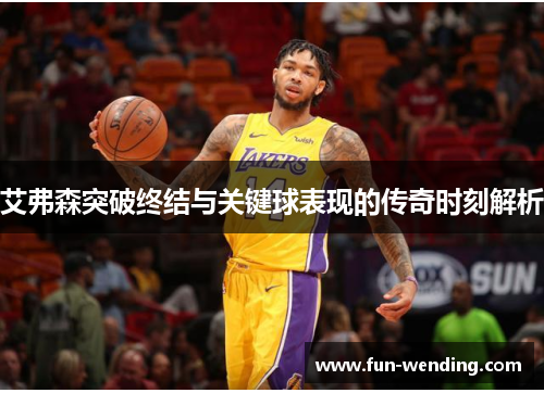艾弗森突破终结与关键球表现的传奇时刻解析