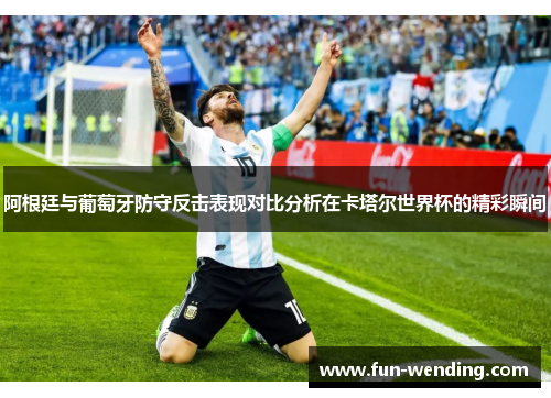 阿根廷与葡萄牙防守反击表现对比分析在卡塔尔世界杯的精彩瞬间
