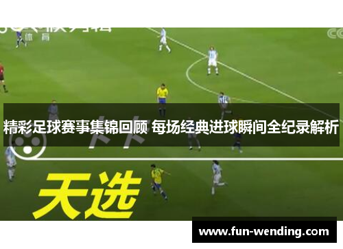 精彩足球赛事集锦回顾 每场经典进球瞬间全纪录解析