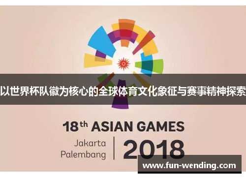 以世界杯队徽为核心的全球体育文化象征与赛事精神探索