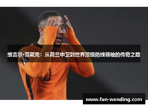 维吉尔·范戴克：从荷兰中卫到世界顶级防线领袖的传奇之路