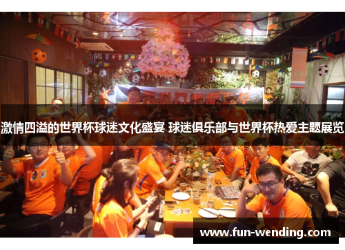 激情四溢的世界杯球迷文化盛宴 球迷俱乐部与世界杯热爱主题展览