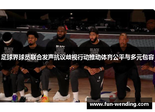 足球界球员联合发声抗议歧视行动推动体育公平与多元包容