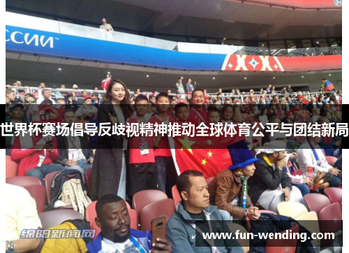世界杯赛场倡导反歧视精神推动全球体育公平与团结新局