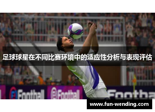 足球球星在不同比赛环境中的适应性分析与表现评估