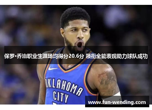 保罗·乔治职业生涯场均得分20.6分 领衔全能表现助力球队成功