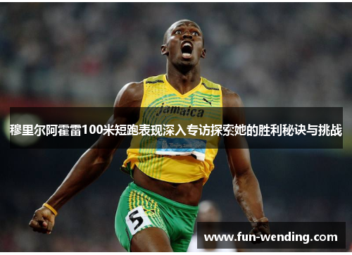 穆里尔阿霍雷100米短跑表现深入专访探索她的胜利秘诀与挑战