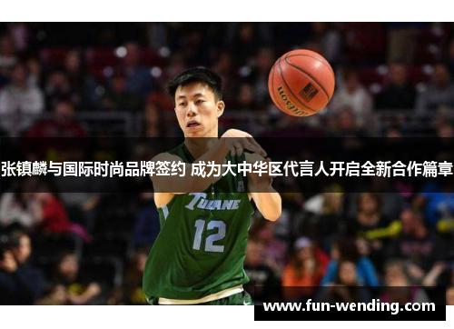 张镇麟与国际时尚品牌签约 成为大中华区代言人开启全新合作篇章