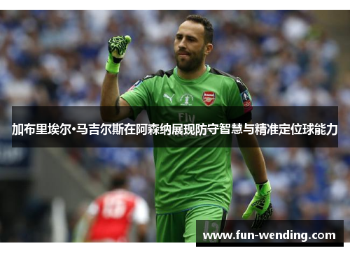 加布里埃尔·马吉尔斯在阿森纳展现防守智慧与精准定位球能力