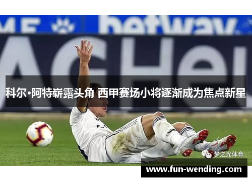科尔·阿特崭露头角 西甲赛场小将逐渐成为焦点新星