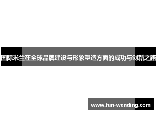 国际米兰在全球品牌建设与形象塑造方面的成功与创新之路