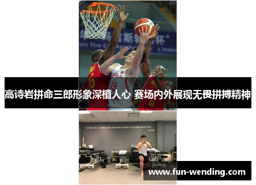 高诗岩拼命三郎形象深植人心 赛场内外展现无畏拼搏精神