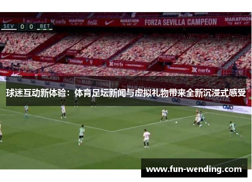 球迷互动新体验：体育足坛新闻与虚拟礼物带来全新沉浸式感受