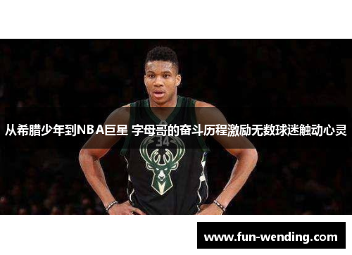 从希腊少年到NBA巨星 字母哥的奋斗历程激励无数球迷触动心灵