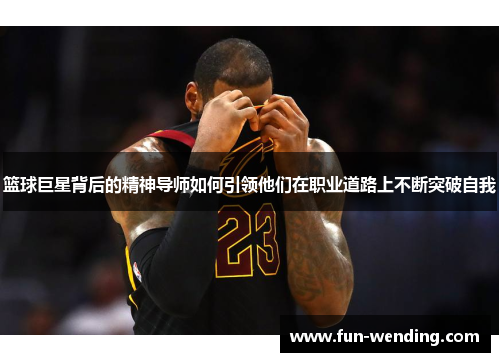 篮球巨星背后的精神导师如何引领他们在职业道路上不断突破自我