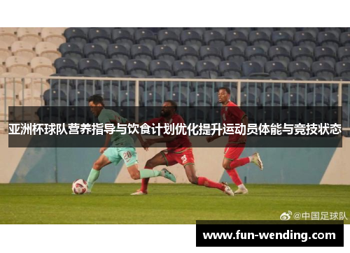 亚洲杯球队营养指导与饮食计划优化提升运动员体能与竞技状态