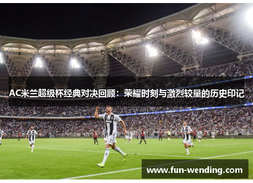 AC米兰超级杯经典对决回顾：荣耀时刻与激烈较量的历史印记