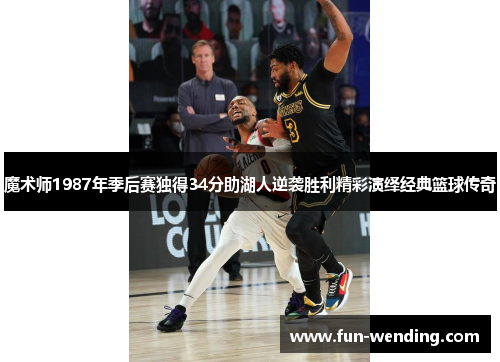 魔术师1987年季后赛独得34分助湖人逆袭胜利精彩演绎经典篮球传奇