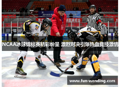 NCAA冰球锦标赛精彩纷呈 激烈对决引爆热血竞技激情