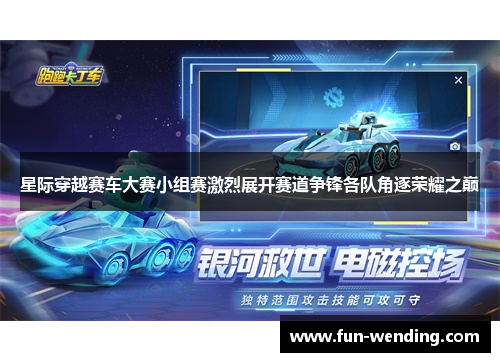 星际穿越赛车大赛小组赛激烈展开赛道争锋各队角逐荣耀之巅