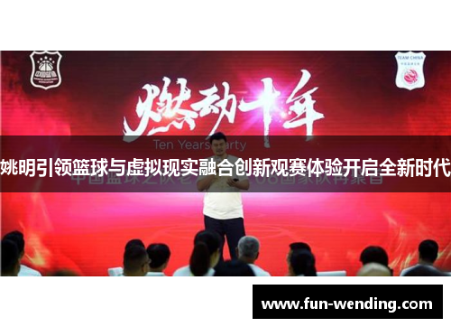 姚明引领篮球与虚拟现实融合创新观赛体验开启全新时代