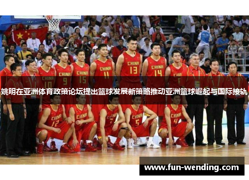 姚明在亚洲体育政策论坛提出篮球发展新策略推动亚洲篮球崛起与国际接轨
