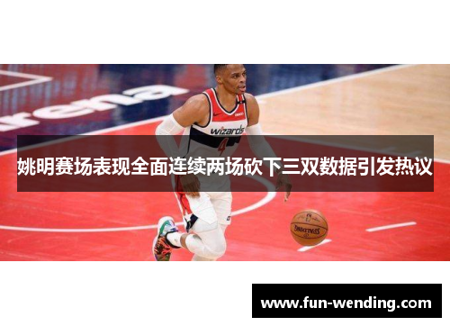 姚明赛场表现全面连续两场砍下三双数据引发热议