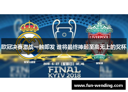 欧冠决赛激战一触即发 谁将最终捧起至高无上的奖杯