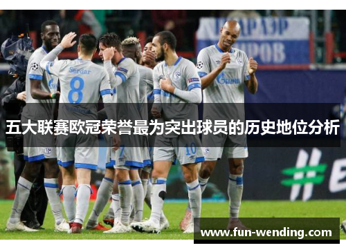 五大联赛欧冠荣誉最为突出球员的历史地位分析