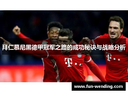 拜仁慕尼黑德甲冠军之路的成功秘诀与战略分析