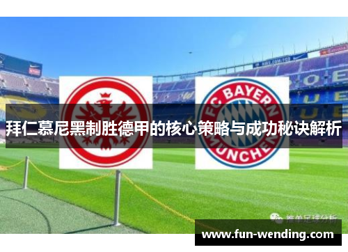 拜仁慕尼黑制胜德甲的核心策略与成功秘诀解析