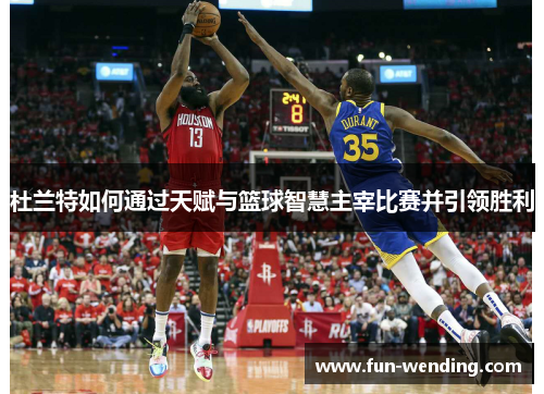 杜兰特如何通过天赋与篮球智慧主宰比赛并引领胜利