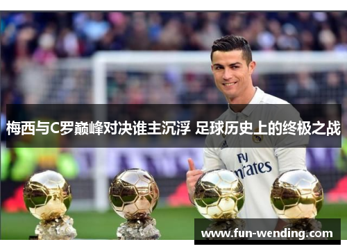 梅西与C罗巅峰对决谁主沉浮 足球历史上的终极之战