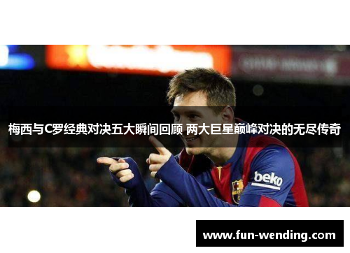梅西与C罗经典对决五大瞬间回顾 两大巨星巅峰对决的无尽传奇