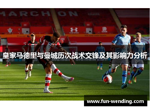 皇家马德里与曼城历次战术交锋及其影响力分析