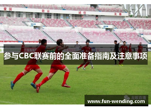 参与CBC联赛前的全面准备指南及注意事项