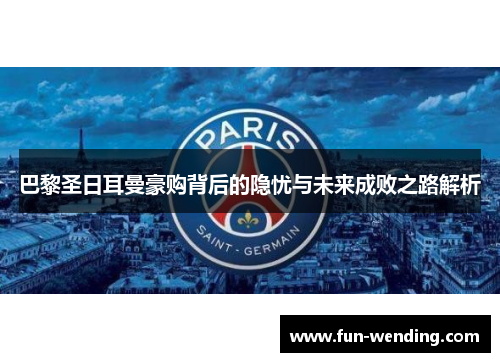 巴黎圣日耳曼豪购背后的隐忧与未来成败之路解析