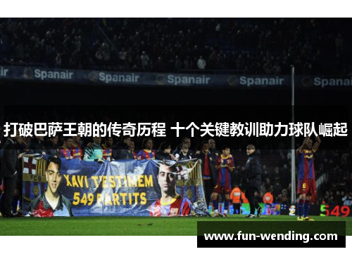 打破巴萨王朝的传奇历程 十个关键教训助力球队崛起