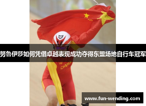 努鲁伊莎如何凭借卓越表现成功夺得东盟场地自行车冠军