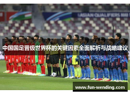 中国国足晋级世界杯的关键因素全面解析与战略建议