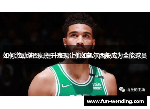 如何激励塔图姆提升表现让他如凯尔西般成为全能球员