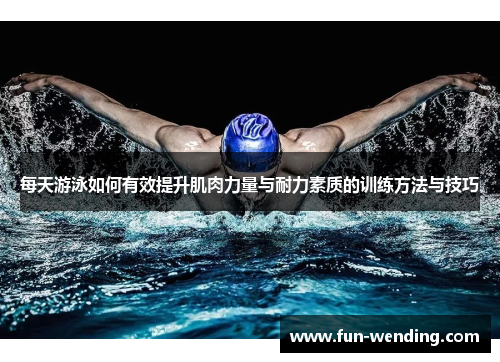 每天游泳如何有效提升肌肉力量与耐力素质的训练方法与技巧