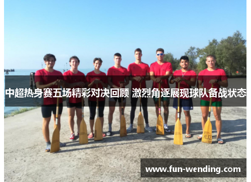 中超热身赛五场精彩对决回顾 激烈角逐展现球队备战状态